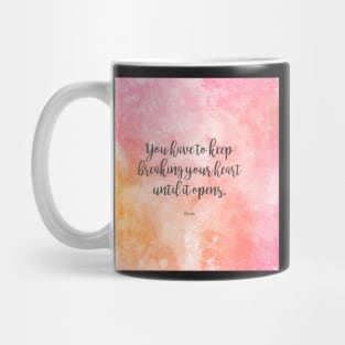You have to keep breaking your heart until it opens. - Rumi Mug